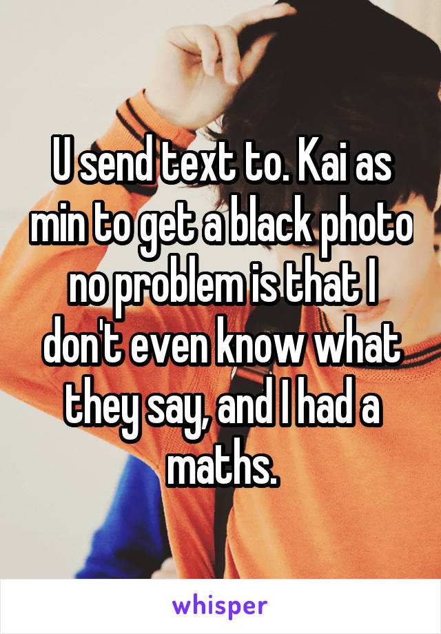 U send text to. Kai as min to get a black photo no problem is that I don't even know what they say, and I had a maths.