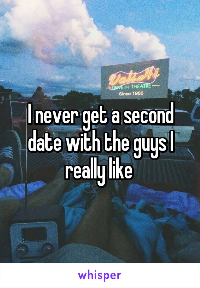I never get a second date with the guys I really like 