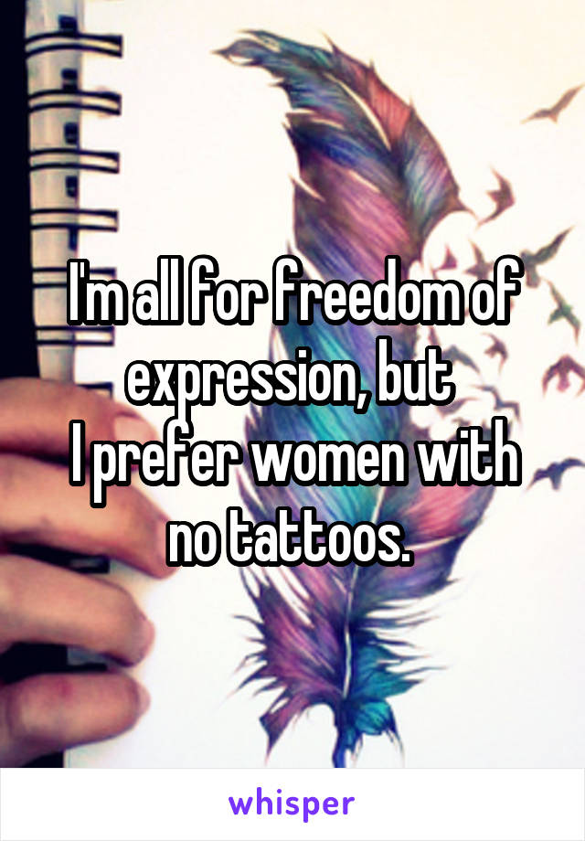 I'm all for freedom of expression, but 
I prefer women with no tattoos. 