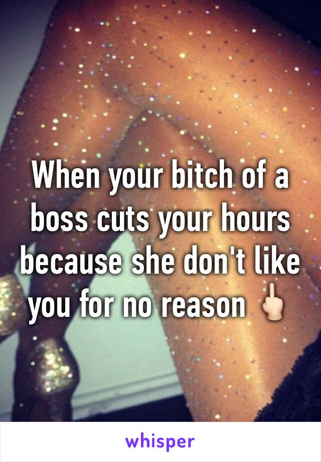 When your bitch of a boss cuts your hours because she don't like you for no reason 🖕🏻