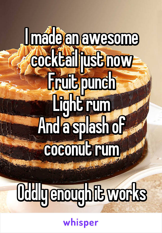 I made an awesome cocktail just now
Fruit punch
Light rum
And a splash of coconut rum

Oddly enough it works
