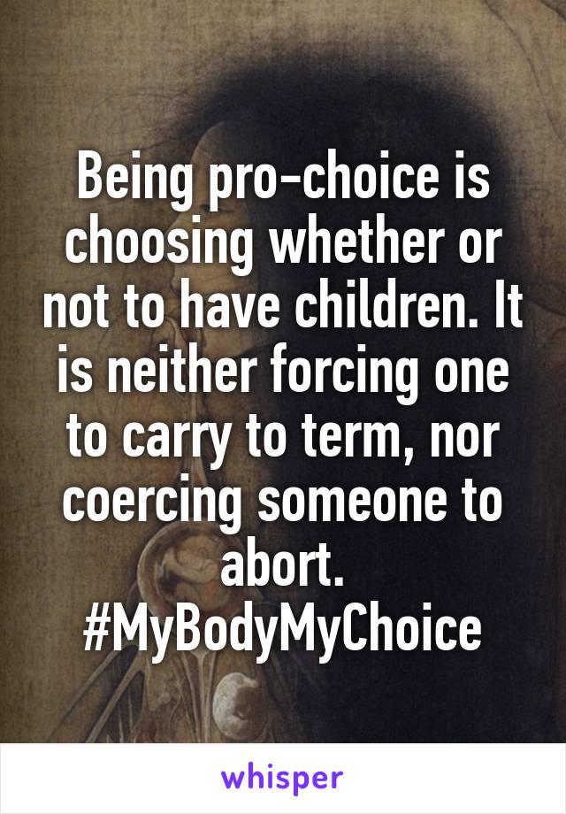 Being pro-choice is choosing whether or not to have children. It is neither forcing one to carry to term, nor coercing someone to abort.
#MyBodyMyChoice