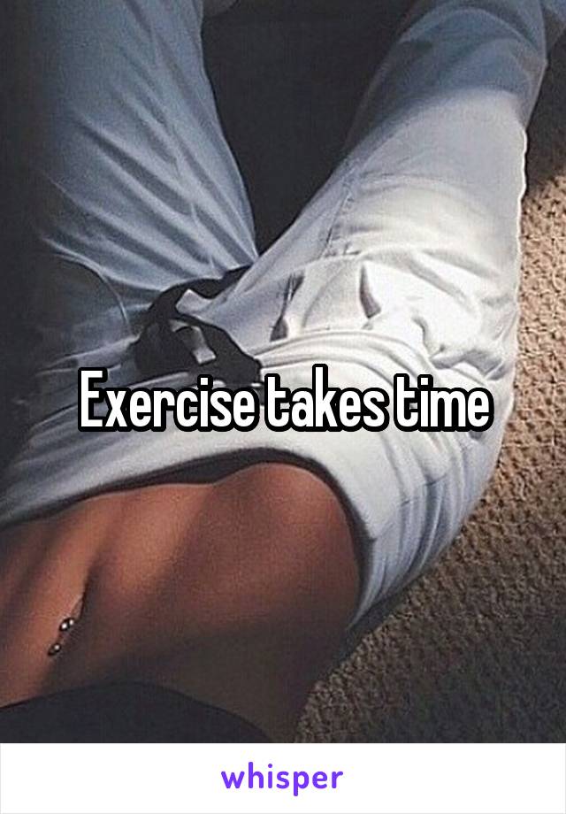 Exercise takes time