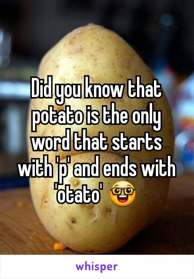 Did you know that potato is the only word that starts with 'p' and ends with 'otato' 🤓