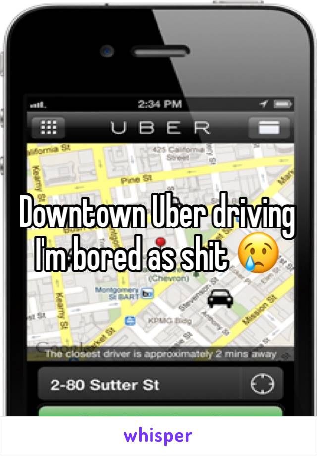 Downtown Uber driving I'm bored as shit 😢