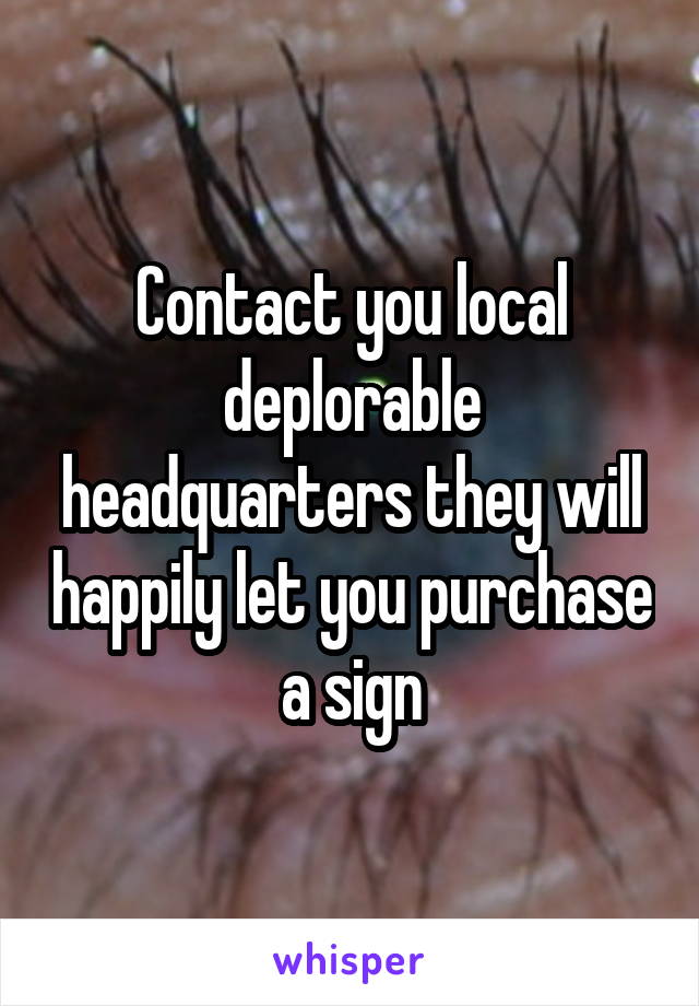 Contact you local deplorable headquarters they will happily let you purchase a sign