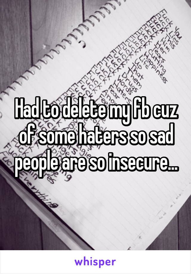 Had to delete my fb cuz of some haters so sad people are so insecure...