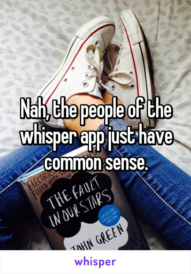 Nah, the people of the whisper app just have common sense.