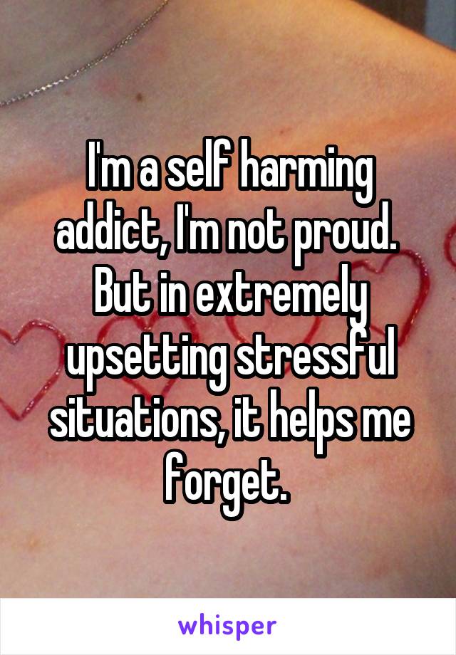 I'm a self harming addict, I'm not proud. 
But in extremely upsetting stressful situations, it helps me forget. 