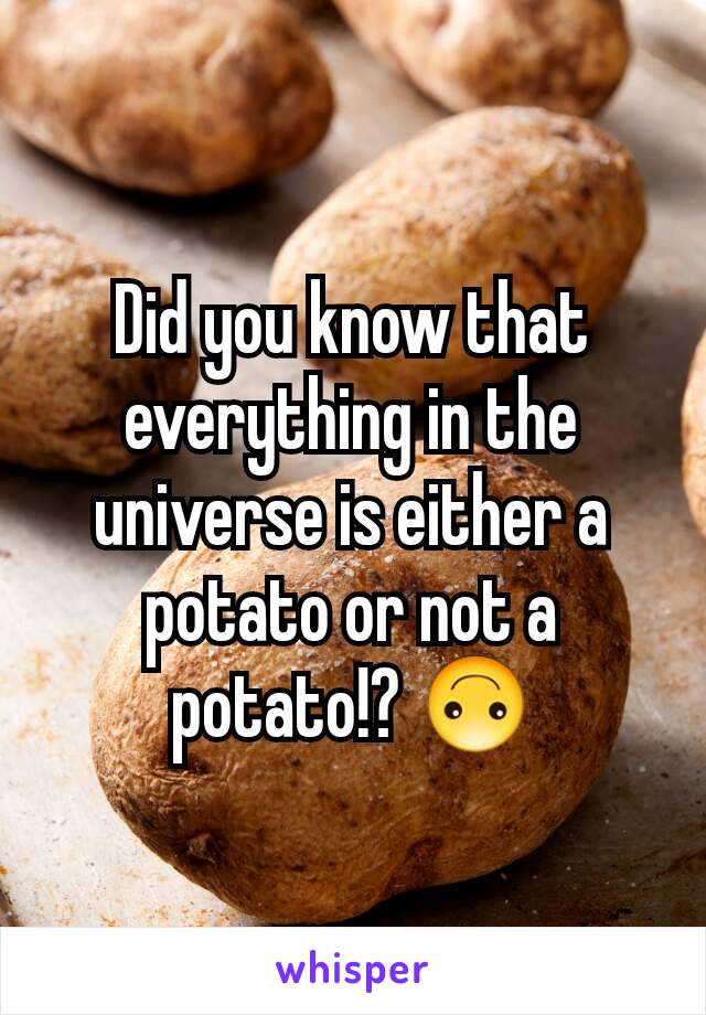 Did you know that everything in the universe is either a potato or not a potato!? 🙃