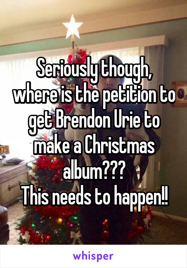 Seriously though, where is the petition to get Brendon Urie to make a Christmas album???
This needs to happen!!
