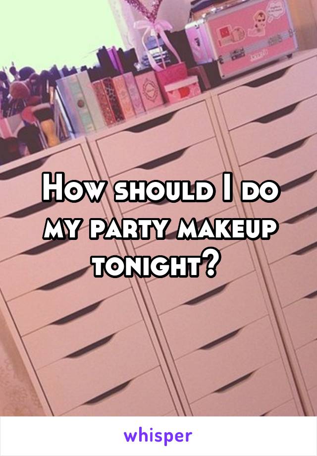How should I do my party makeup tonight? 