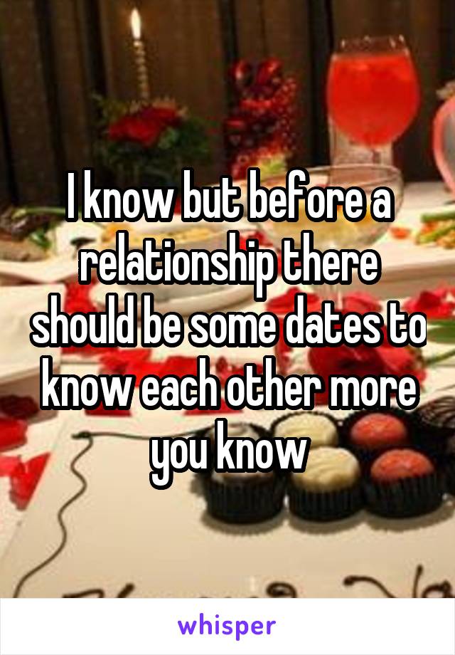 I know but before a relationship there should be some dates to know each other more you know