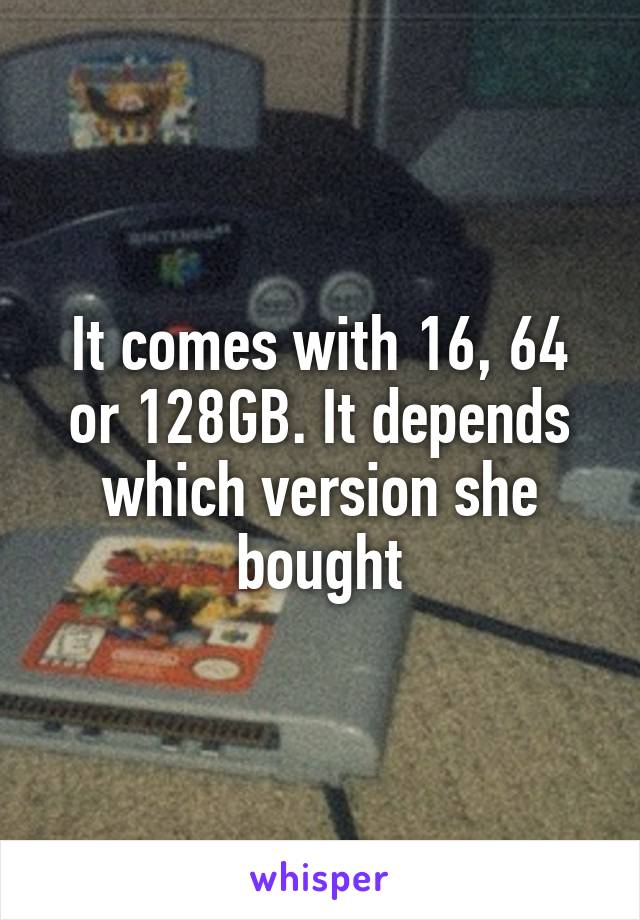 It comes with 16, 64 or 128GB. It depends which version she bought