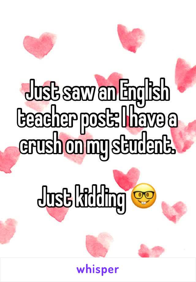 Just saw an English teacher post: I have a crush on my student.

Just kidding 🤓
