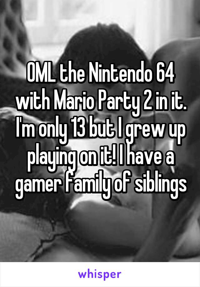 OML the Nintendo 64 with Mario Party 2 in it. I'm only 13 but I grew up playing on it! I have a gamer family of siblings 