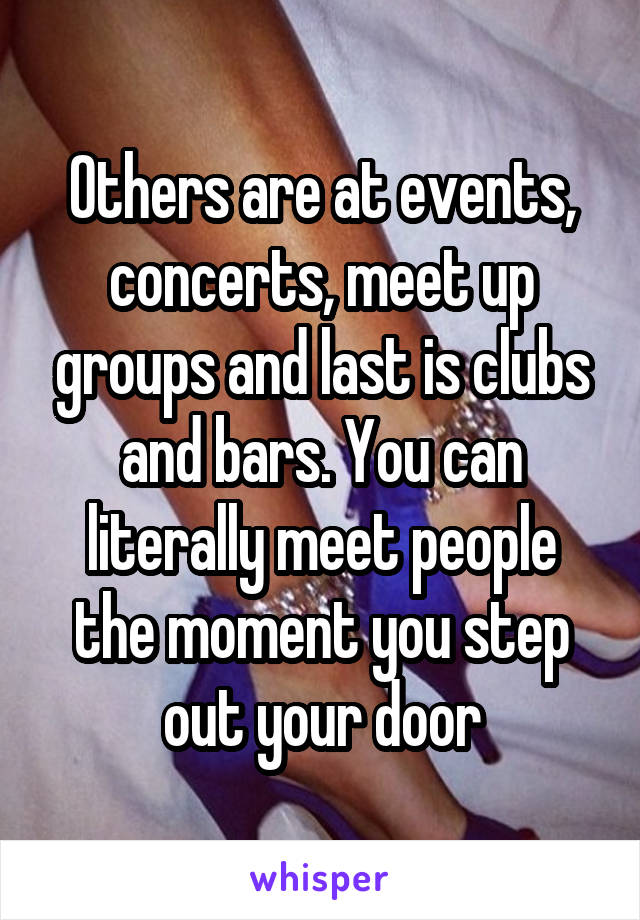 Others are at events, concerts, meet up groups and last is clubs and bars. You can literally meet people the moment you step out your door