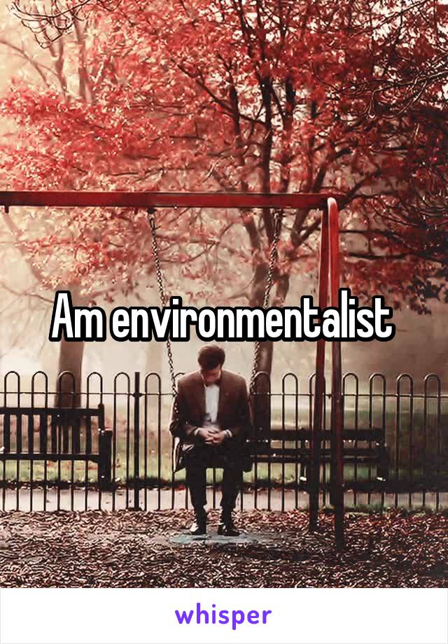 Am environmentalist 