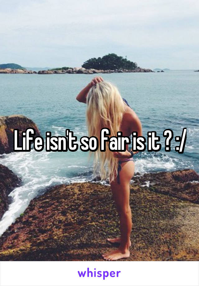 Life isn't so fair is it ? :/