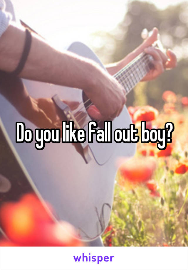 Do you like fall out boy?