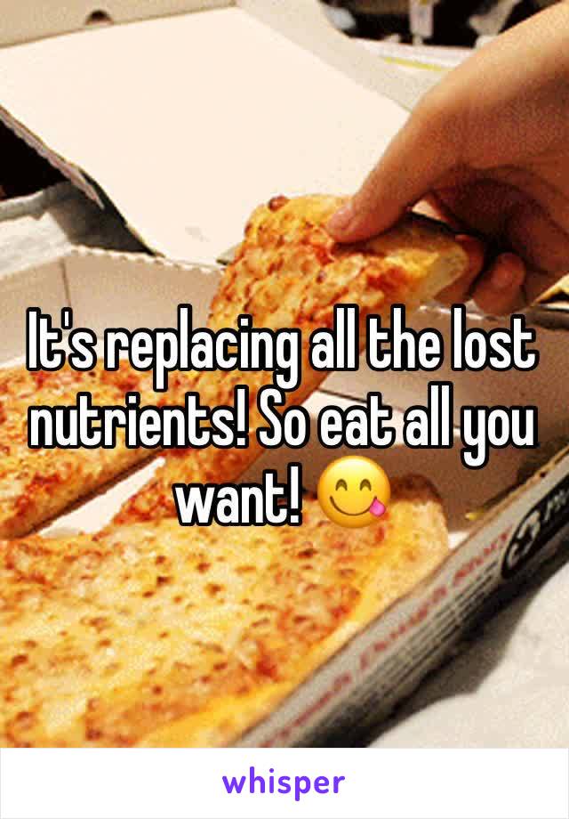 It's replacing all the lost nutrients! So eat all you want! 😋