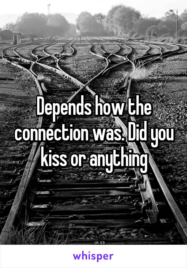 Depends how the connection was. Did you kiss or anything