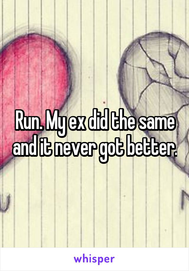 Run. My ex did the same and it never got better.