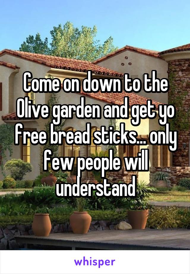 Come on down to the Olive garden and get yo free bread sticks... only few people will understand