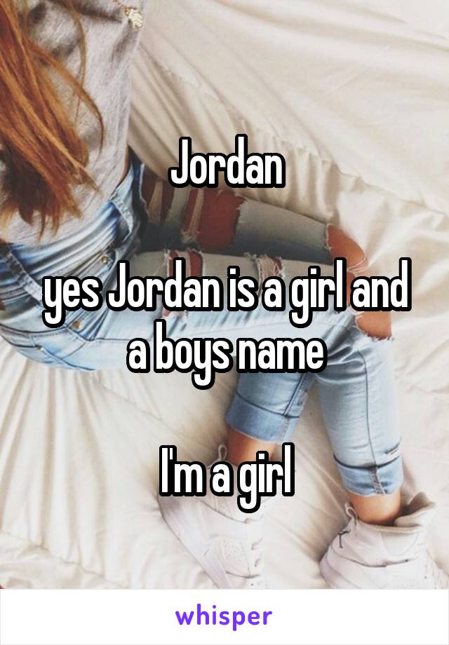 Jordan

yes Jordan is a girl and a boys name

I'm a girl