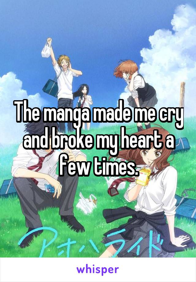 The manga made me cry and broke my heart a few times.