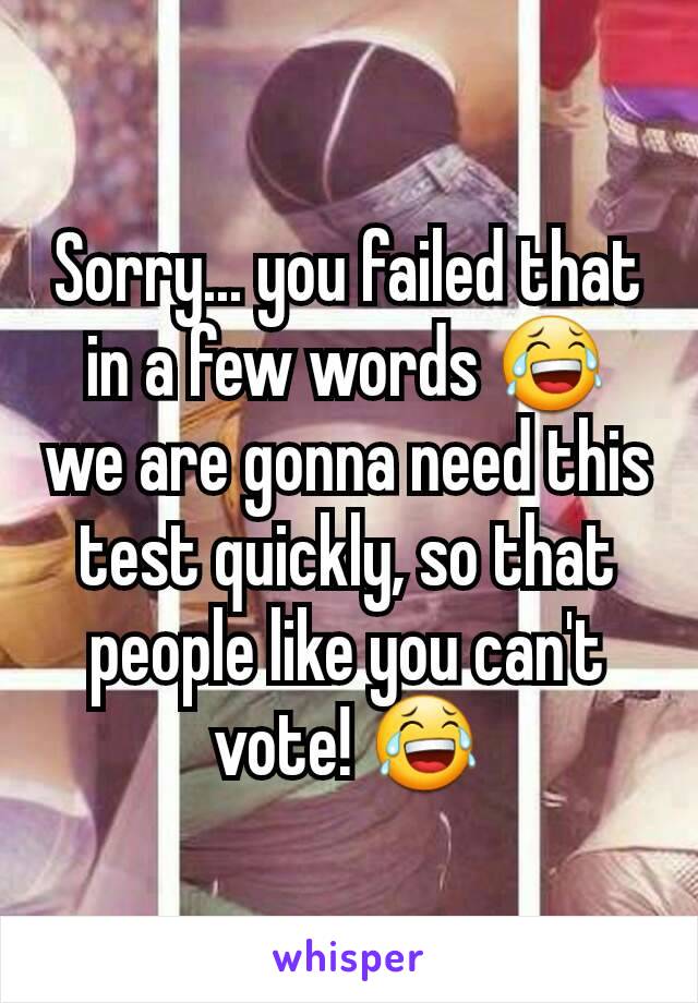 Sorry... you failed that in a few words 😂 we are gonna need this test quickly, so that people like you can't vote! 😂