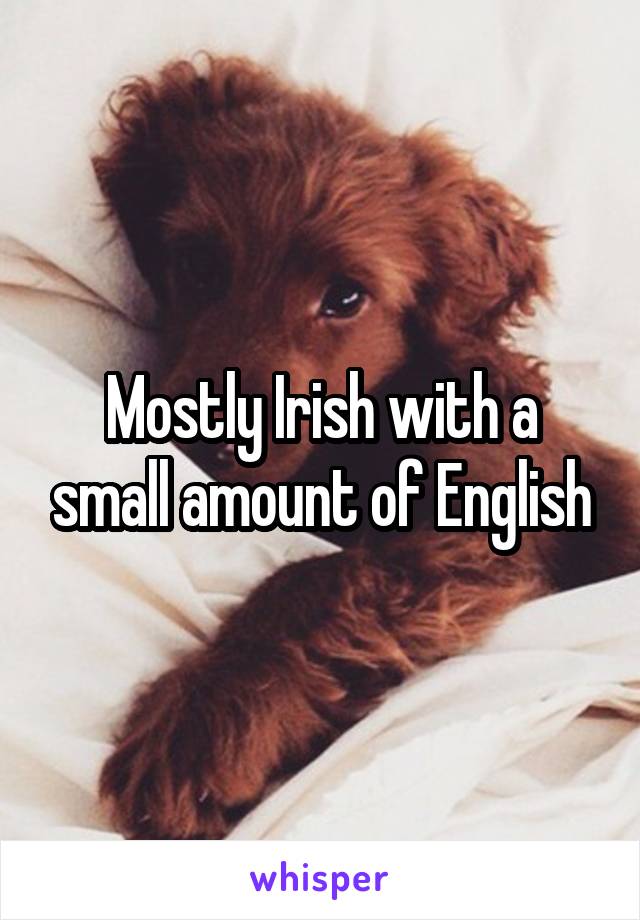 Mostly Irish with a small amount of English