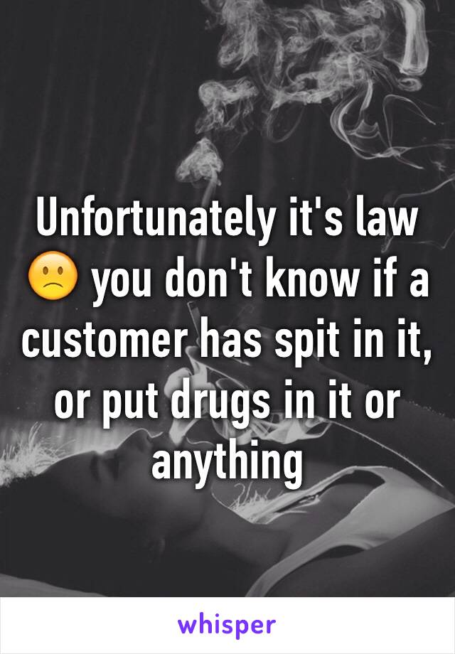 Unfortunately it's law 🙁 you don't know if a customer has spit in it, or put drugs in it or anything 