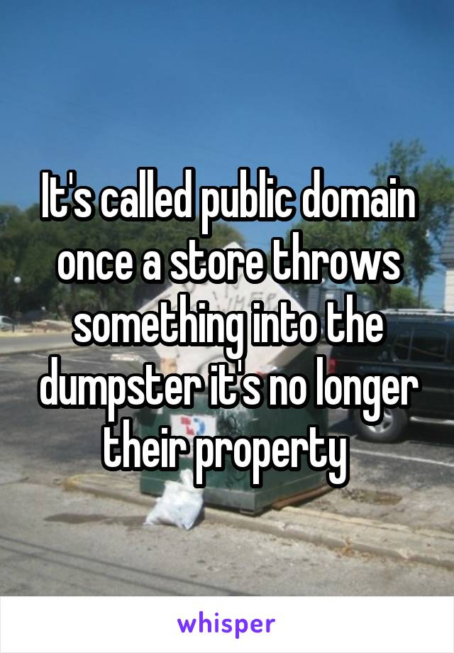 It's called public domain once a store throws something into the dumpster it's no longer their property 