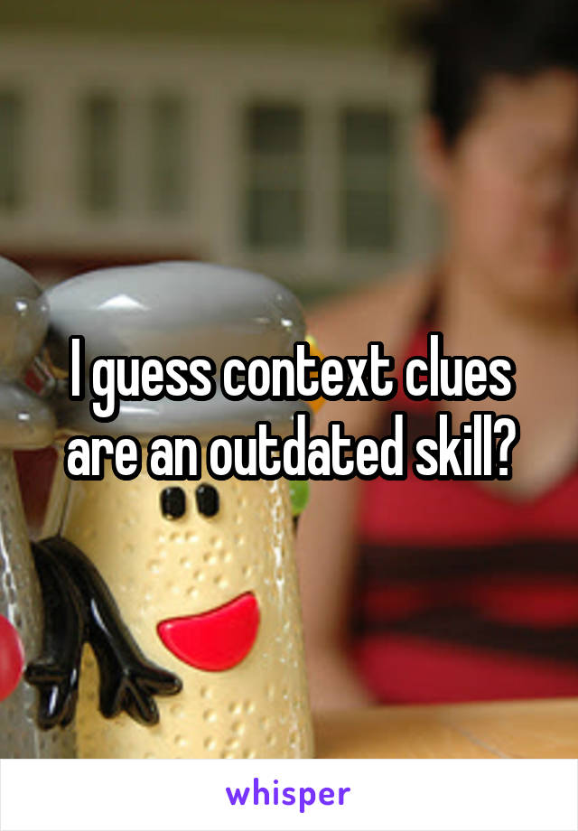 I guess context clues are an outdated skill?