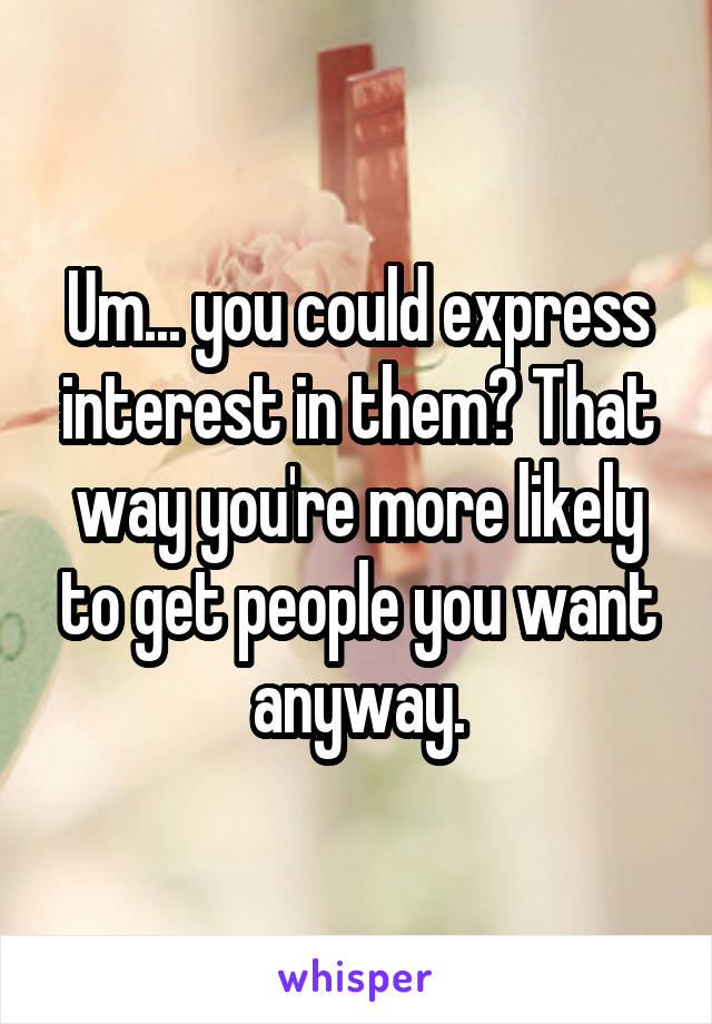 Um... you could express interest in them? That way you're more likely to get people you want anyway.