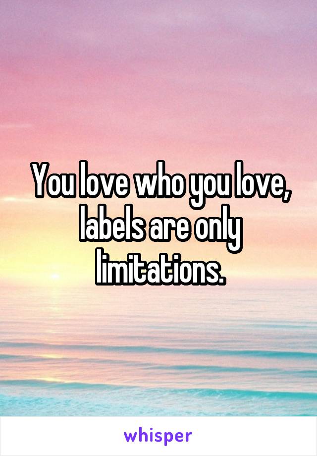 You love who you love, labels are only limitations.