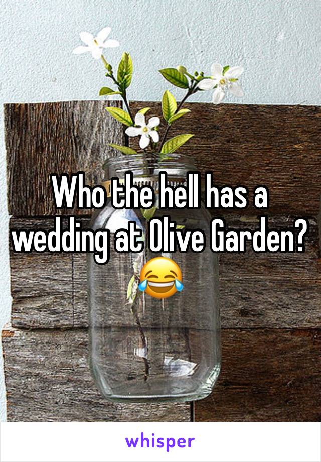 Who the hell has a wedding at Olive Garden? 😂