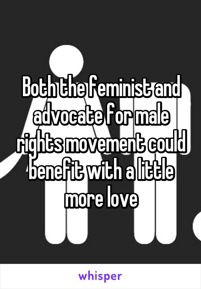 Both the feminist and advocate for male rights movement could benefit with a little more love