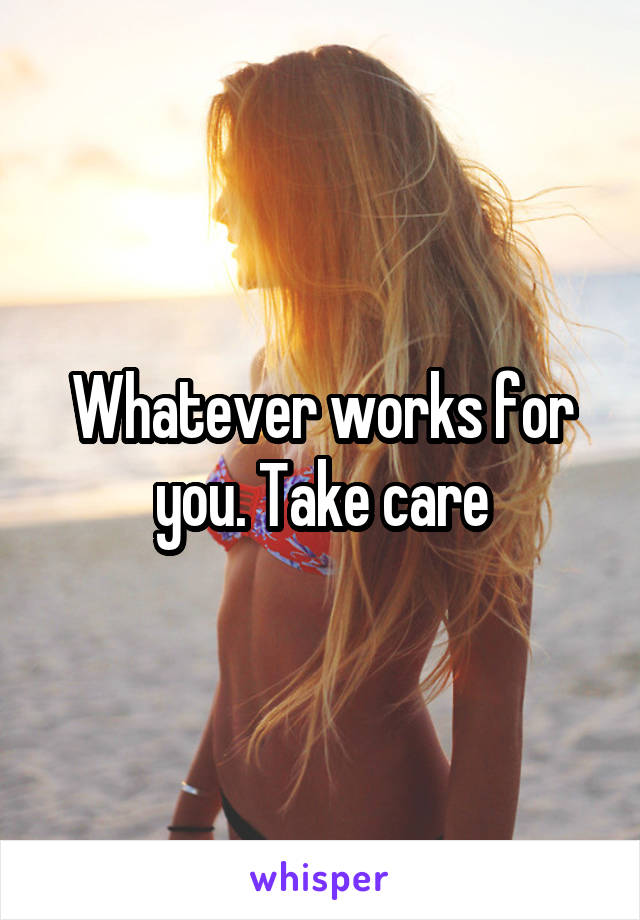 Whatever works for you. Take care