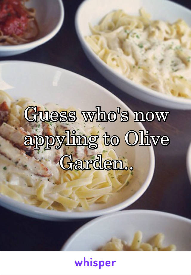 Guess who's now appyling to Olive Garden..
