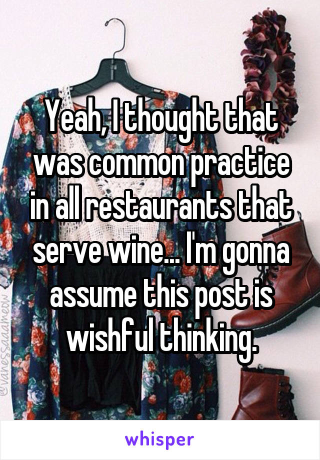 Yeah, I thought that was common practice in all restaurants that serve wine... I'm gonna assume this post is wishful thinking.