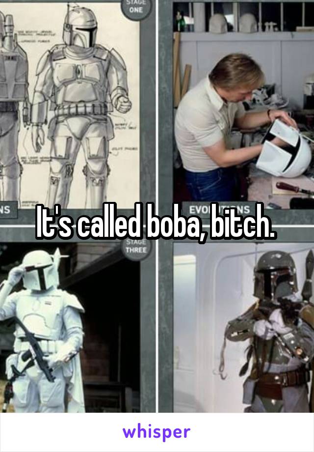 It's called boba, bitch. 