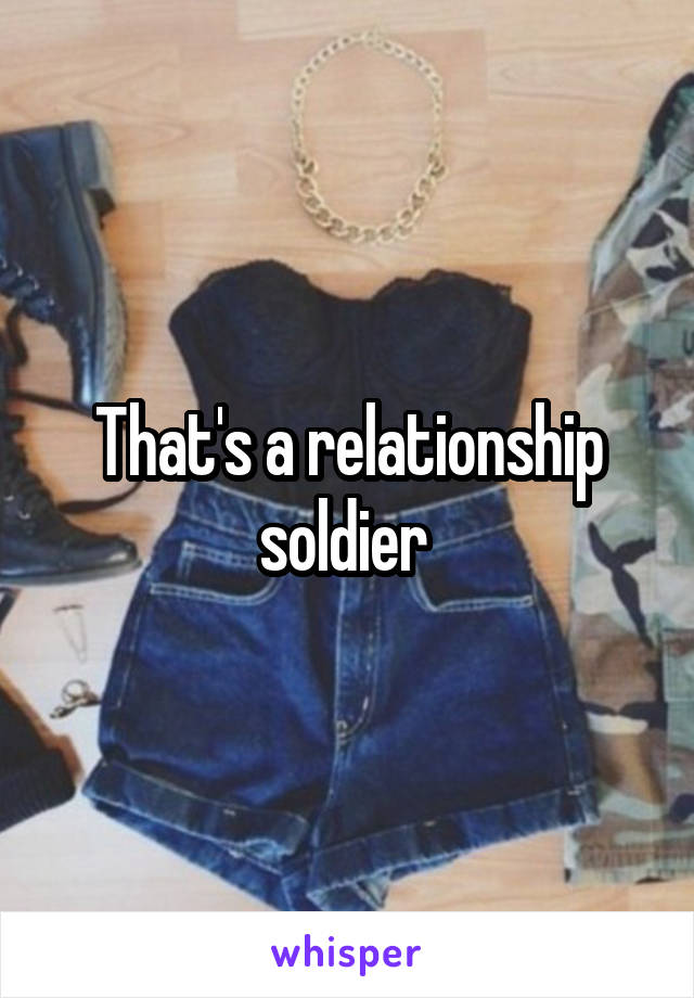 That's a relationship soldier 