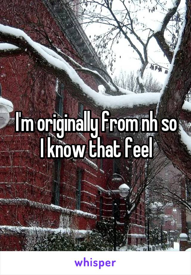 I'm originally from nh so I know that feel