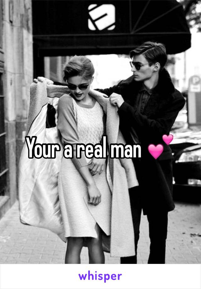 Your a real man 💕