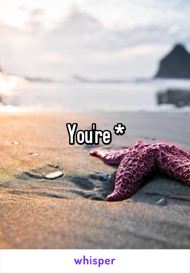 You're *