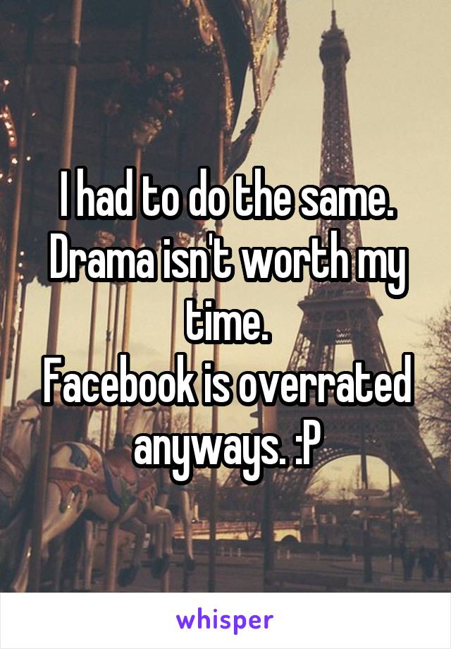 I had to do the same.
Drama isn't worth my time.
Facebook is overrated anyways. :P