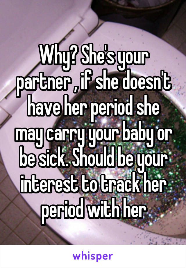 Why? She's your partner , if she doesn't have her period she may carry your baby or be sick. Should be your interest to track her period with her