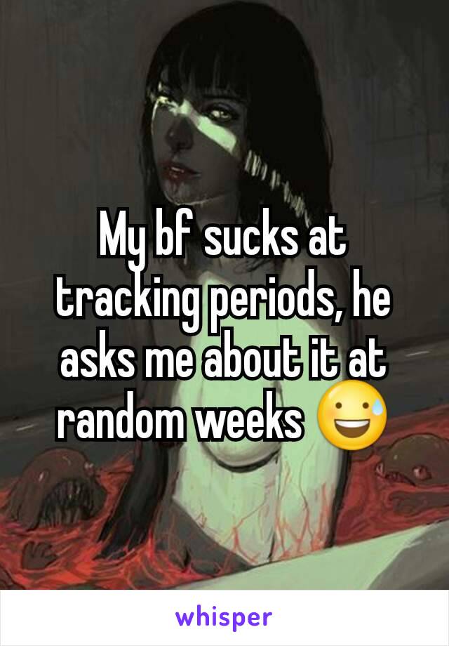 My bf sucks at tracking periods, he asks me about it at random weeks 😅